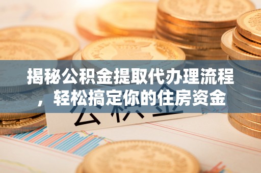 夏津揭秘公积金提取代办理流程，轻松搞定你的住房资金