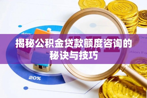 夏津揭秘公积金贷款额度咨询的秘诀与技巧