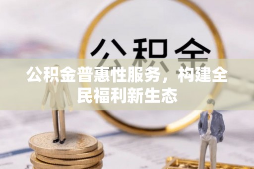 夏津公积金普惠性服务，构建全民福利新生态