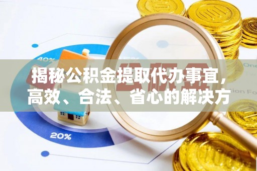 夏津揭秘公积金提取代办事宜，高效、合法、省心的解决方案