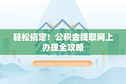 夏津轻松搞定！公积金提取网上办理全攻略