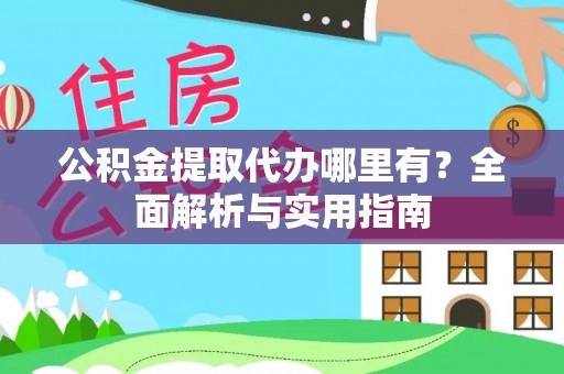 夏津公积金提取代办哪里有？全面解析与实用指南
