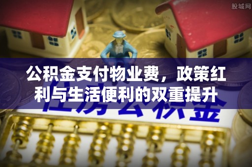 夏津公积金支付物业费，政策红利与生活便利的双重提升