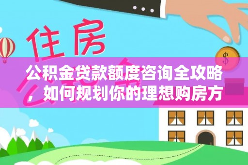 夏津公积金贷款额度咨询全攻略，如何规划你的理想购房方案