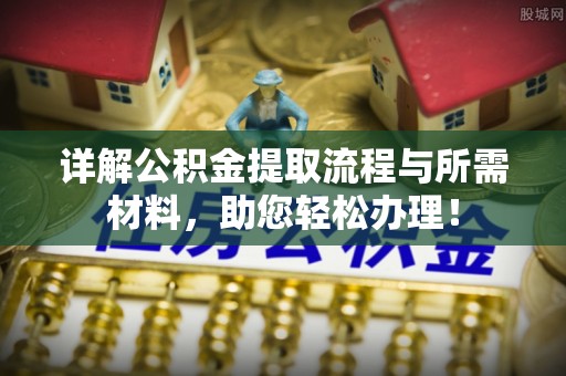 夏津详解公积金提取流程与所需材料，助您轻松办理！