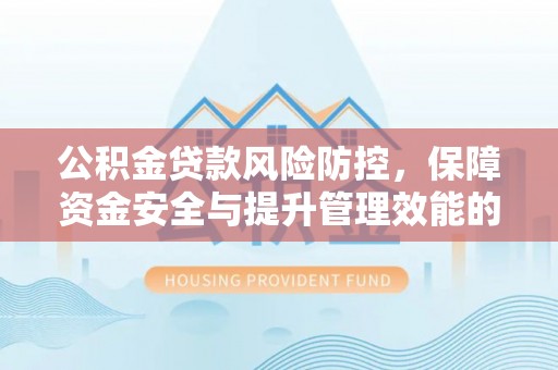 夏津公积金贷款风险防控，保障资金安全与提升管理效能的多维度探索