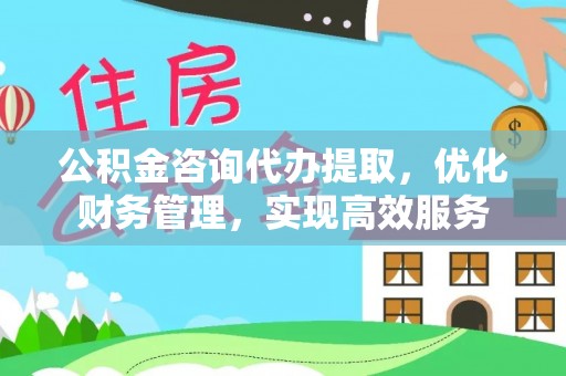 夏津公积金咨询代办提取，优化财务管理，实现高效服务