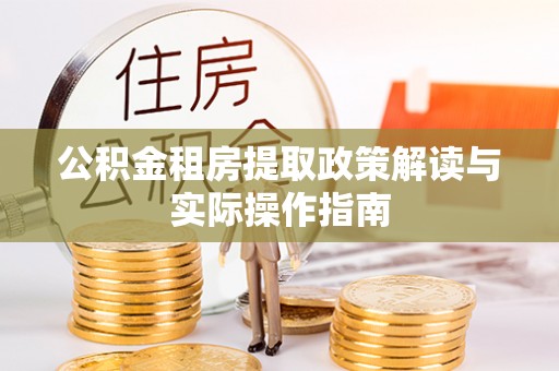 夏津公积金租房提取政策解读与实际操作指南