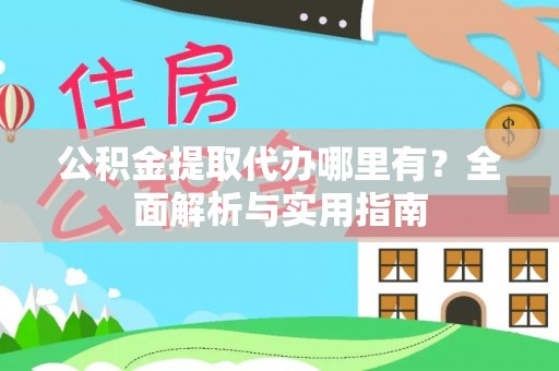 夏津公积金提取代办哪里有？全面解析与实用指南