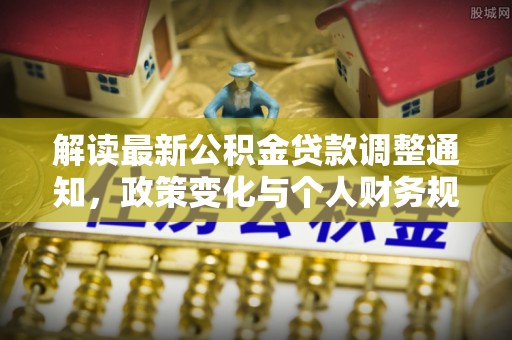 夏津解读最新公积金贷款调整通知，政策变化与个人财务规划