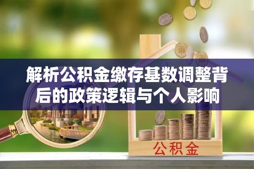 夏津解析公积金缴存基数调整背后的政策逻辑与个人影响