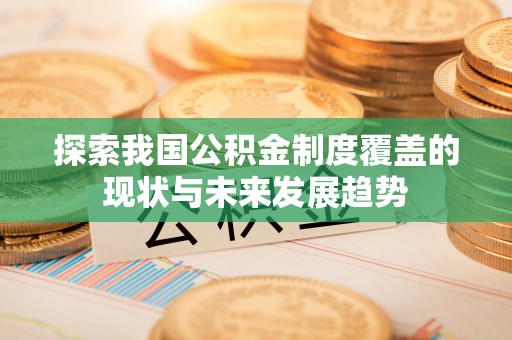 夏津探索我国公积金制度覆盖的现状与未来发展趋势