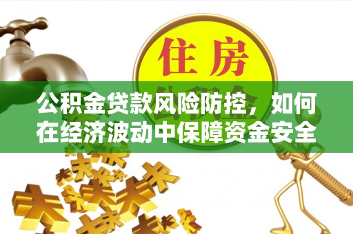 夏津公积金贷款风险防控，如何在经济波动中保障资金安全