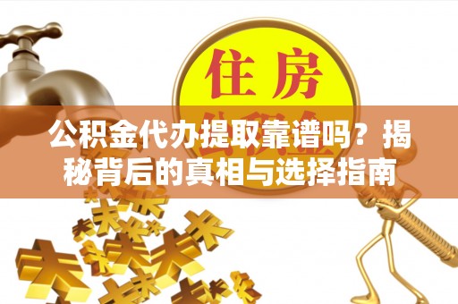 夏津公积金代办提取靠谱吗？揭秘背后的真相与选择指南