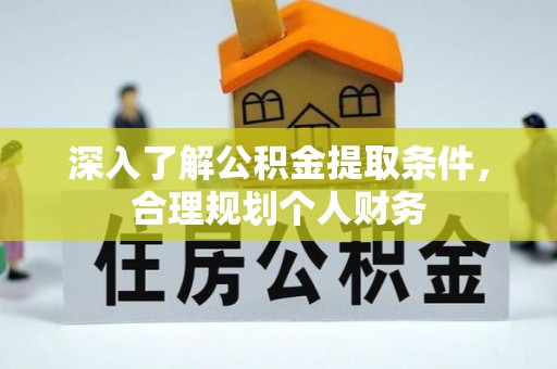 夏津深入了解公积金提取条件，合理规划个人财务