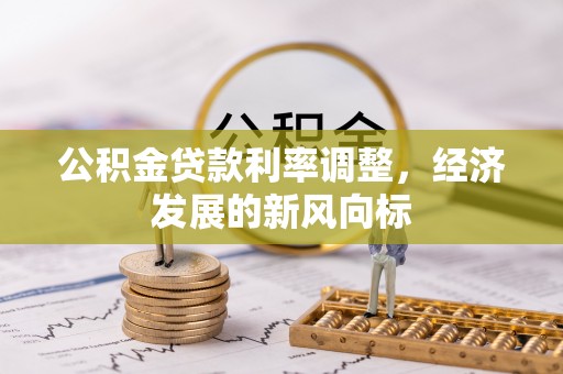 夏津公积金贷款利率调整，经济发展的新风向标