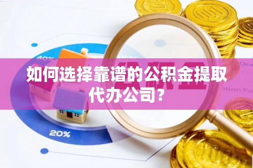 夏津如何选择靠谱的公积金提取代办公司？