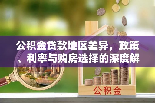 夏津公积金贷款地区差异，政策、利率与购房选择的深度解析