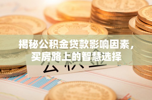夏津揭秘公积金贷款影响因素，买房路上的智慧选择