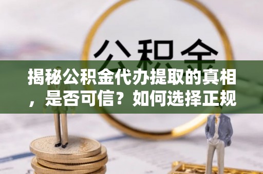 夏津揭秘公积金代办提取的真相，是否可信？如何选择正规服务？