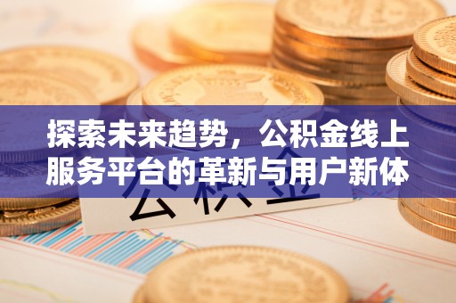 夏津探索未来趋势，公积金线上服务平台的革新与用户新体验