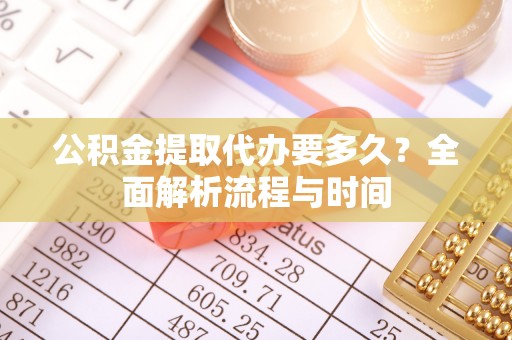 夏津公积金提取代办要多久？全面解析流程与时间