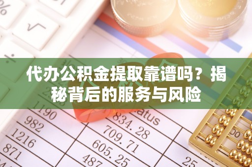 夏津代办公积金提取靠谱吗？揭秘背后的服务与风险