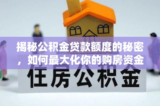 夏津揭秘公积金贷款额度的秘密，如何最大化你的购房资金