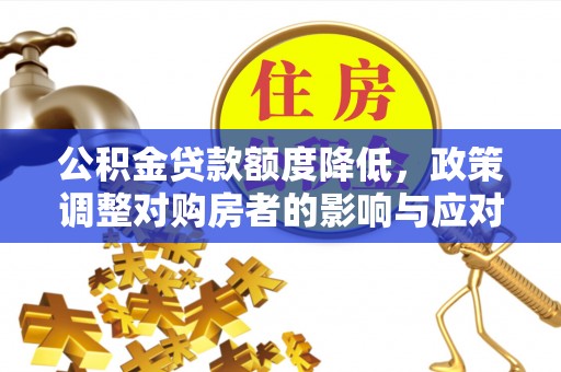 夏津公积金贷款额度降低，政策调整对购房者的影响与应对策略