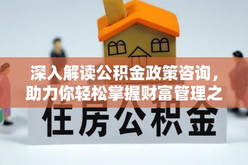 夏津深入解读公积金政策咨询，助力你轻松掌握财富管理之道