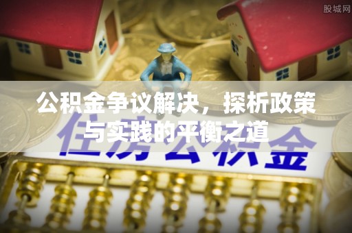 夏津公积金争议解决，探析政策与实践的平衡之道