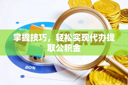 夏津掌握技巧，轻松实现代办提取公积金