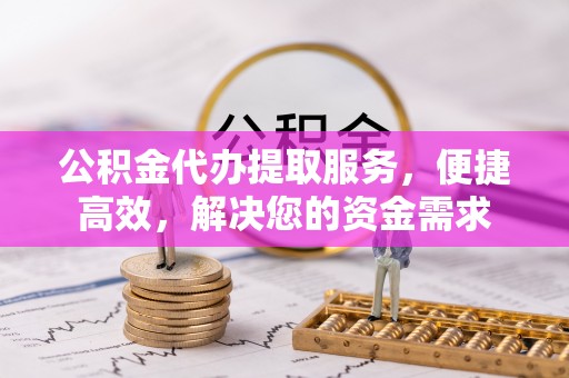 夏津公积金代办提取服务，便捷高效，解决您的资金需求