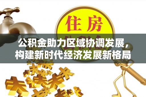 夏津公积金助力区域协调发展，构建新时代经济发展新格局