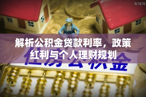 夏津解析公积金贷款利率，政策红利与个人理财规划