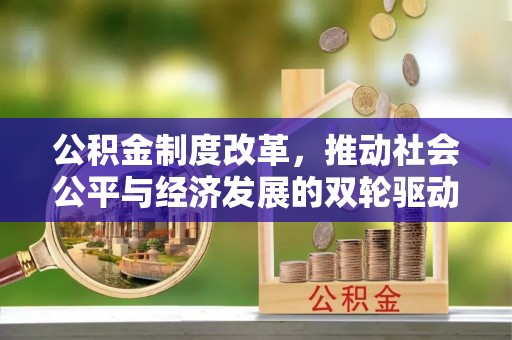 夏津公积金制度改革，推动社会公平与经济发展的双轮驱动