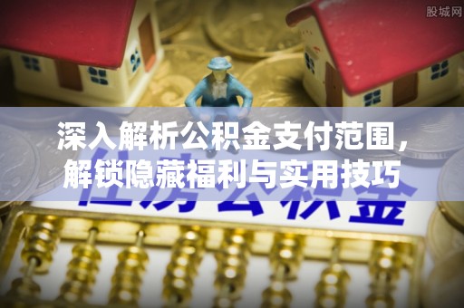 夏津深入解析公积金支付范围，解锁隐藏福利与实用技巧