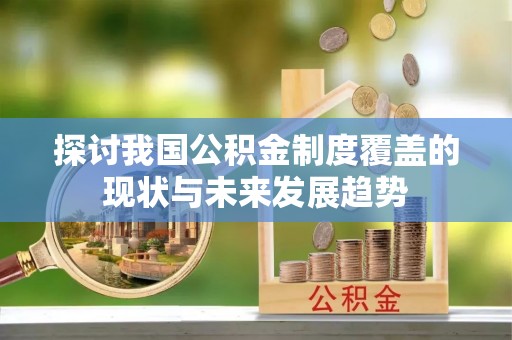夏津探讨我国公积金制度覆盖的现状与未来发展趋势
