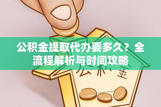 夏津公积金提取代办要多久？全流程解析与时间攻略