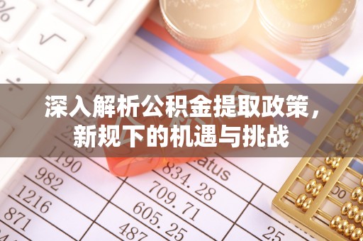 夏津深入解析公积金提取政策，新规下的机遇与挑战