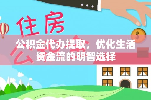 夏津公积金代办提取，优化生活资金流的明智选择