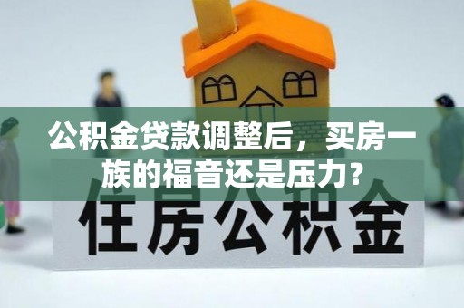 夏津公积金贷款调整后，买房一族的福音还是压力？