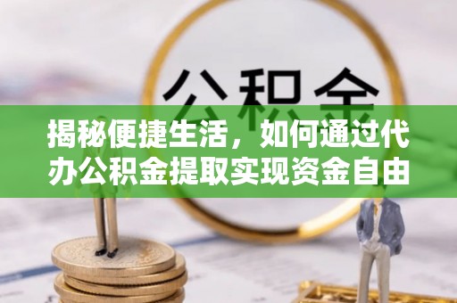夏津揭秘便捷生活，如何通过代办公积金提取实现资金自由