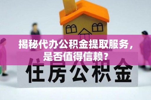 夏津揭秘代办公积金提取服务，是否值得信赖？