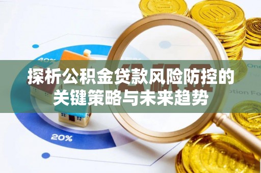 夏津探析公积金贷款风险防控的关键策略与未来趋势
