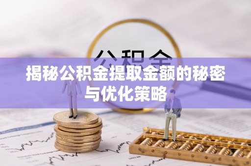 夏津揭秘公积金提取金额的秘密与优化策略