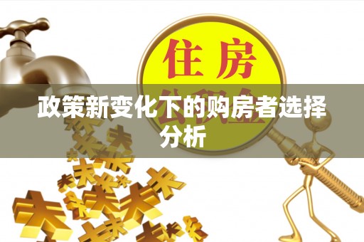 夏津政策新变化下的购房者选择分析