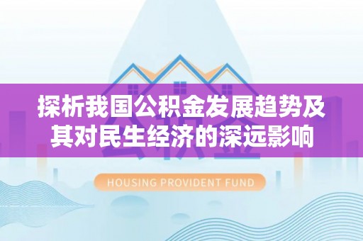 夏津探析我国公积金发展趋势及其对民生经济的深远影响