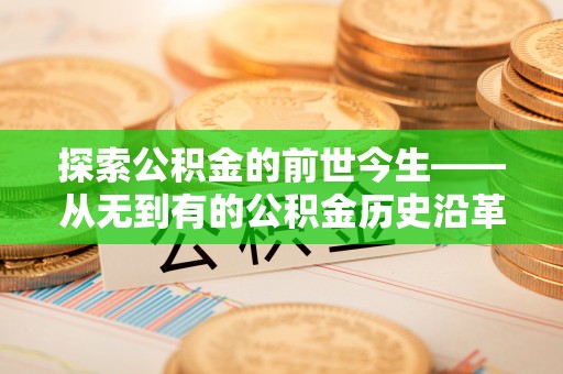 夏津探索公积金的前世今生——从无到有的公积金历史沿革