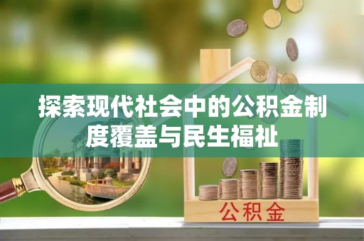 夏津探索现代社会中的公积金制度覆盖与民生福祉